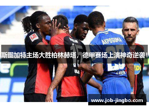 斯图加特主场大胜柏林赫塔，德甲赛场上演神奇逆袭！