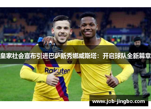 皇家社会宣布引进巴萨新秀娜威斯塔：开启球队全新篇章