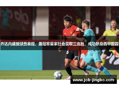 齐达内盛赞球员表现，盖坦率皇家社会豪取三连胜，成功跻身西甲前四