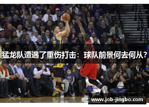 猛龙队遭遇了重伤打击:球队前景何去何从?