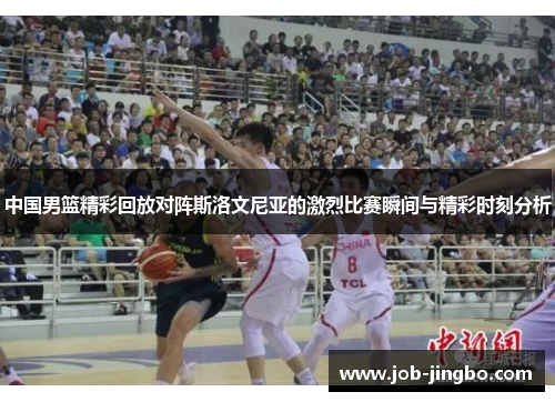 中国男篮精彩回放对阵斯洛文尼亚的激烈比赛瞬间与精彩时刻分析