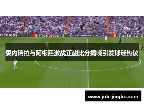 委内瑞拉与阿根廷激战正酣比分揭晓引发球迷热议